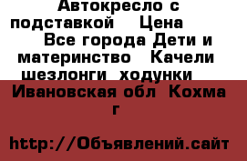 Автокресло с подставкой. › Цена ­ 4 000 - Все города Дети и материнство » Качели, шезлонги, ходунки   . Ивановская обл.,Кохма г.